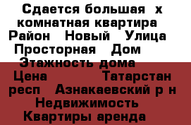 Сдается большая 2х комнатная квартира › Район ­ Новый › Улица ­ Просторная › Дом ­ 6 › Этажность дома ­ 5 › Цена ­ 7 000 - Татарстан респ., Азнакаевский р-н Недвижимость » Квартиры аренда   